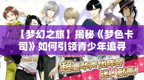 【梦幻之旅】揭秘《梦色卡司》如何引领青少年追寻梦想，激发无限创意空间！