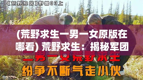 (荒野求生一男一女原版在哪看) 荒野求生：揭秘军团中的执着与牺牲——团结力量的真实故事