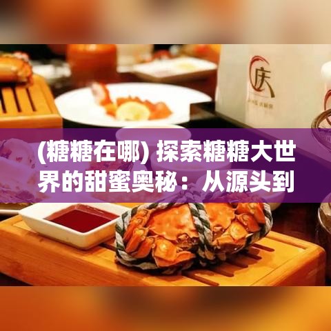 (糖糖在哪) 探索糖糖大世界的甜蜜奥秘：从源头到舌尖的美味之旅