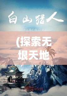 (探索无垠天地,逍遥自在之旅作文) 探索无垠天地，逍遥自在之旅：漫步在山水间，感受自然的畅快与深邃