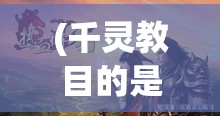 (千灵教目的是什么) 《千灵门奥秘》：解开神秘传说，探索古老遗迹，揭露千灵门背后的历史真相。