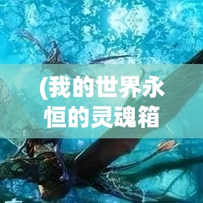 (我的世界永恒的灵魂箱子有什么用) 永恒灵魂的探索：揭秘生命与死亡的宇宙之谜，探讨时间的无限延伸与精神的永恒存在。