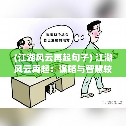 (江湖风云再起句子) 江湖风云再起：谋略与智慧较量，探索一捅江湖背后的恩怨情仇与复杂人性