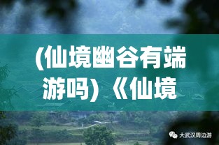 (仙境幽谷有端游吗) 《仙境幽梦：探索轻纱薄雾中的绮丽仙游世界》- 穿梭山涧花蔓，揭秘古老传说之旅