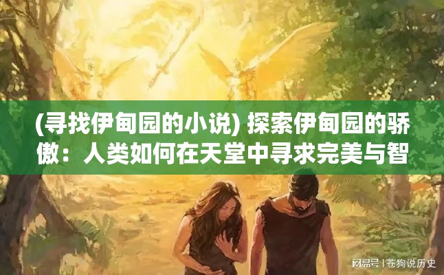 (寻找伊甸园的小说) 探索伊甸园的骄傲：人类如何在天堂中寻求完美与智慧的新视角