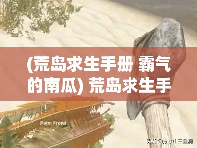 (荒岛求生手册 霸气的南瓜) 荒岛求生手册：如何利用有限资源，在孤岛上打造求生利器