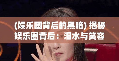 (娱乐圈背后的黑暗) 揭秘娱乐圈背后：泪水与笑容之间的辛酸，看看明星们鲜为人知的努力与牺牲。