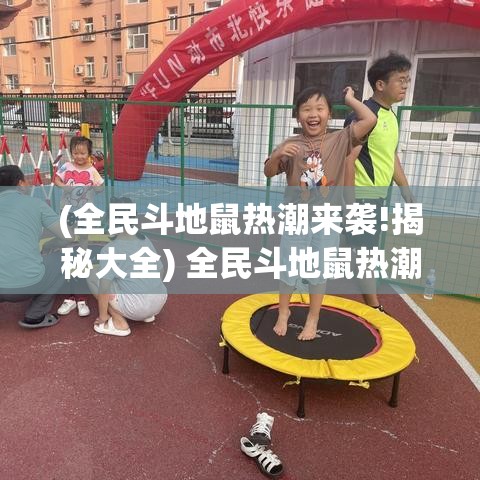 (全民斗地鼠热潮来袭!揭秘大全) 全民斗地鼠热潮来袭！揭秘：如何运用策略快速提升游戏技巧？掌握这些要点，秒变高手！