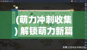 (萌力冲刺收集) 解锁萌力新篇章：《萌将物语》中的策略与合作，探索角色成长之旅！