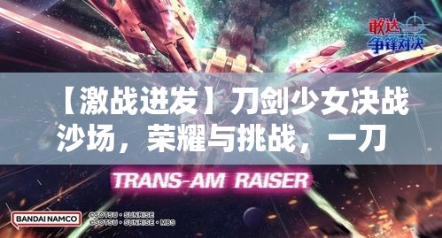 【激战迸发】刀剑少女决战沙场，荣耀与挑战，一刀定乾坤！【终极对决】勇者无畏，少女挥剑斩敌手，剑尖之上舞出荣光！