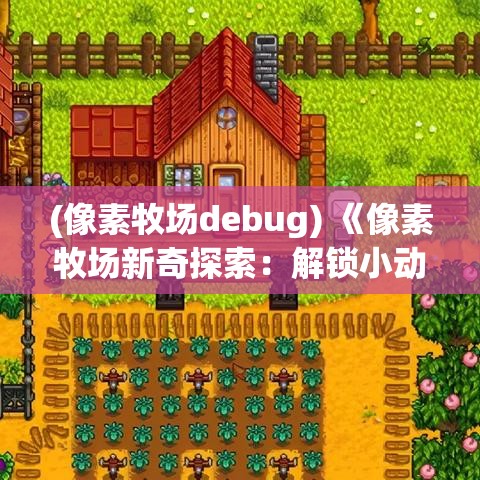 (像素牧场debug) 《像素牧场新奇探索：解锁小动物的奥秘！》