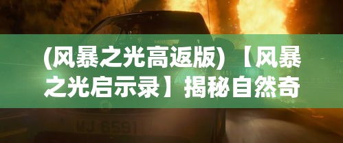 (风暴之光高返版) 【风暴之光启示录】揭秘自然奇观：如何在风暴的洗礼中寻找光的启示与希望？