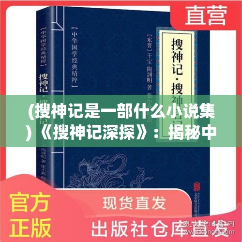 (搜神记是一部什么小说集) 《搜神记深探》：揭秘中国古代文化与神话传说的交织之谜