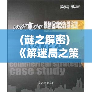 (谜之解密) 《解迷局之策：脱困典型案例与策略研究》——探索有效解决问题的关键要点与实践法则