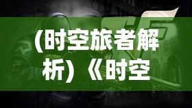 (时空旅者解析) 《时空旅者：穿越之战中的求生与胜利》—— 在纷乱的时空中，一场争夺生存与胜利的战斗如何展开？让我们一探究竟。