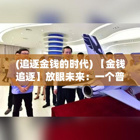 (追逐金钱的时代) 【金钱追逐】放眼未来：一个普通人如何在现代经济领域中，通过智慧与机遇赚取100亿？