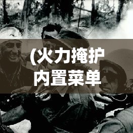 (火力掩护内置菜单) 火力掩护：战场协同的重要一环，如何高效实施并最大限度减少己方伤亡？