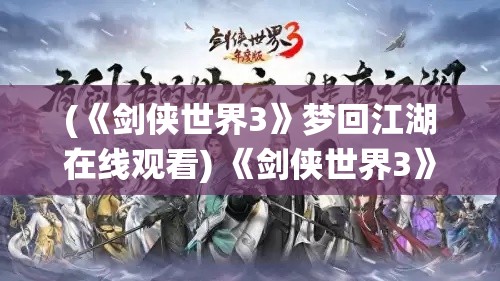 (《剑侠世界3》梦回江湖在线观看) 《剑侠世界3》梦回江湖：缔造你的侠义之路，探索传统武侠的深邃魅力！掌勺英雄盛宴，体验新版“料理系统”的风味决战。