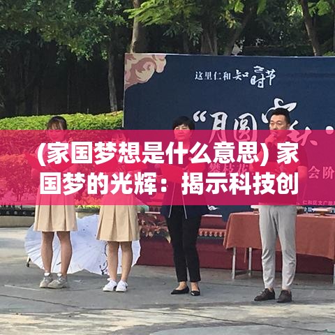 (家国梦想是什么意思) 家国梦的光辉：揭示科技创新在实现中华民族伟大复兴中的关键角色