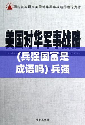 (兵强国富是成语吗) 兵强国大：解析战国时期的军事战略及其崛起之道