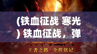 (铁血征战 寒光) 铁血征战，弹痕沙场：英勇铸就辉煌，攻城拔寨展现军事智慧与力量