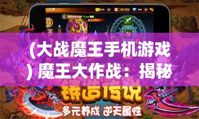 (大战魔王手机游戏) 魔王大作战：揭秘传说中的终极对决！谁将主宰命运？揭晓胜者的秘密武器！