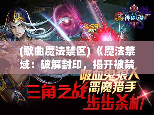 (歌曲魔法禁区) 《魔法禁域：破解封印，揭开被禁止力量的秘密》——探险者的终极挑战