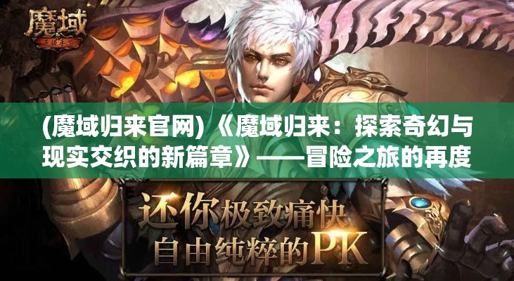 (魔域归来官网) 《魔域归来：探索奇幻与现实交织的新篇章》——冒险之旅的再度启程